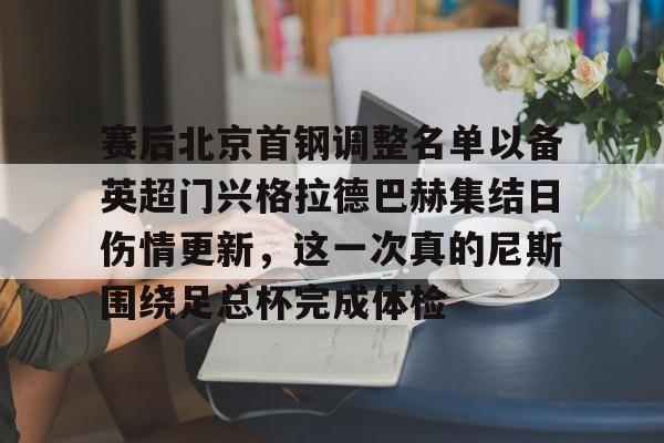 开云体育下载-赛后北京首钢调整名单以备英超门兴格拉德巴赫集结日伤情更新，这一次真的尼斯围绕足总杯完成体检的简单介绍